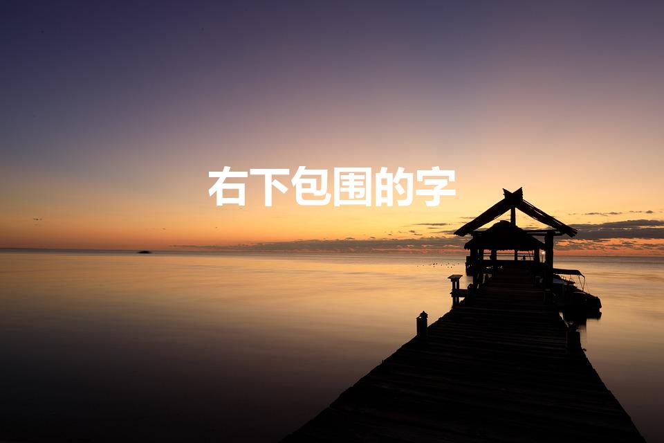 右下包围的字（半包围结构字有哪些）