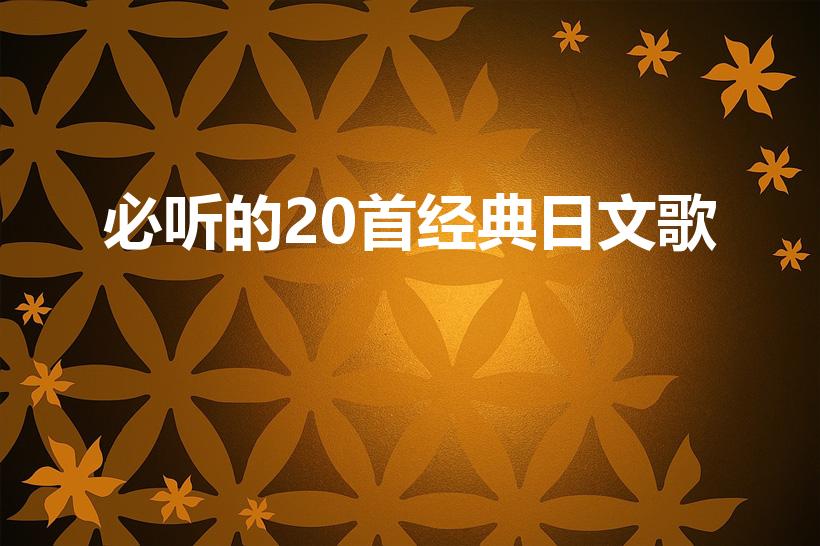 必听的20首经典日文歌（日本经典老歌有哪些）