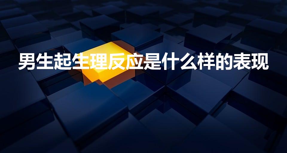 男生起生理反应是什么样的表现