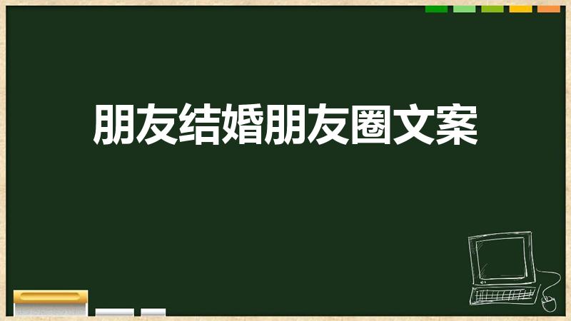 朋友结婚朋友圈文案（朋友结婚祝福文案短句）