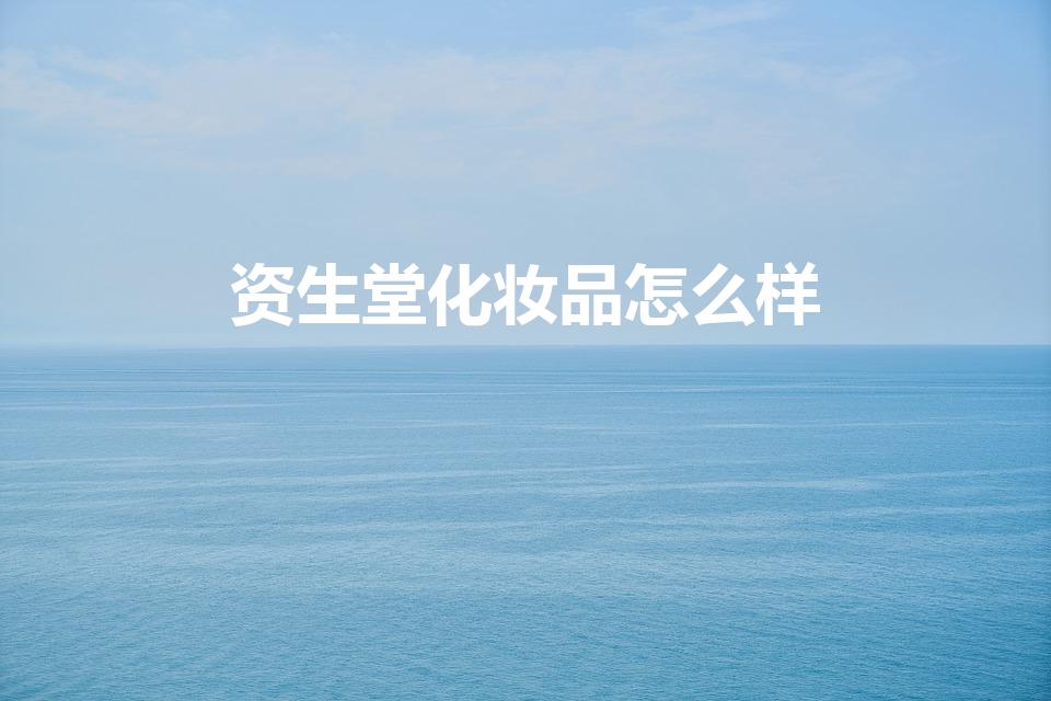 资生堂化妆品怎么样（资生堂护肤品怎么样）