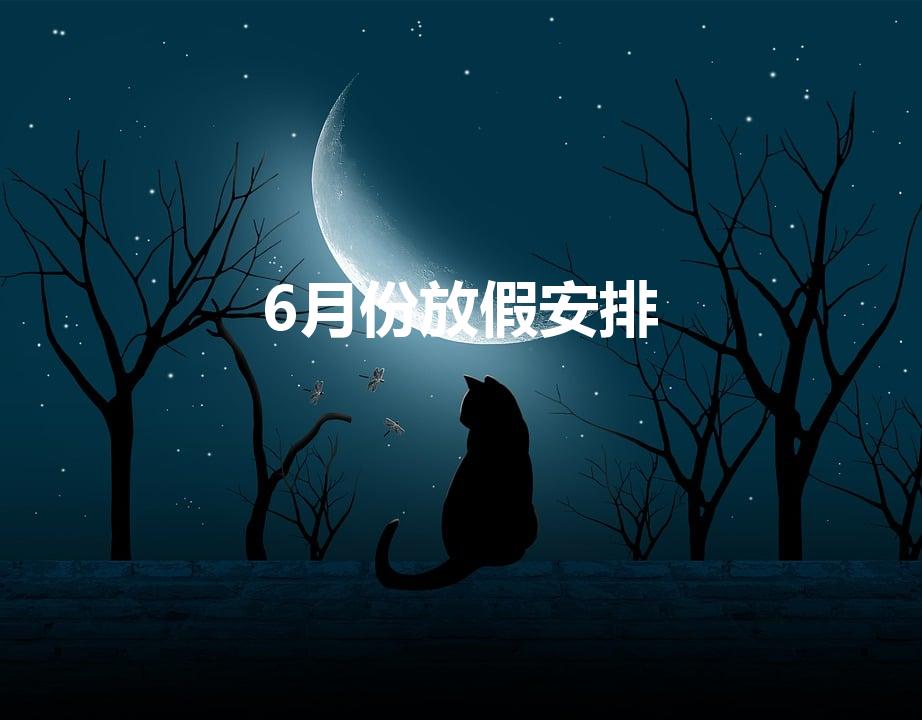 6月份放假安排（6月份有什么法定节假日）