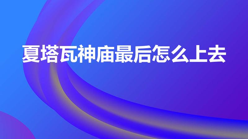 夏塔瓦神庙最后怎么上去（飞行训练场两个神庙的名字）