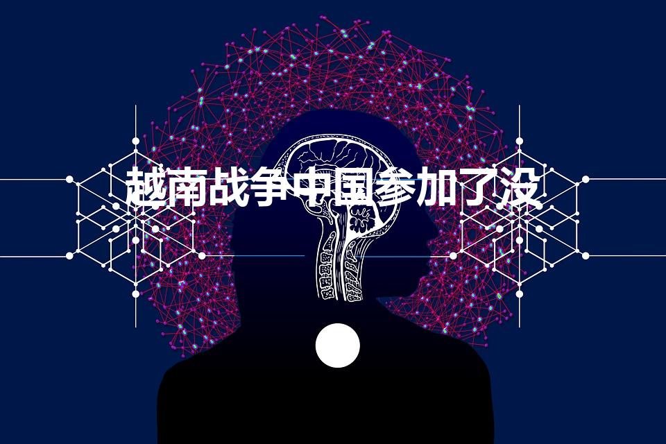 越南战争中国参加了没（越战中中国哪些部队参加了）