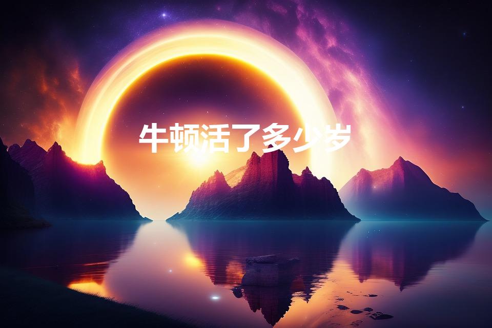 牛顿活了多少岁（牛顿活了多少年）