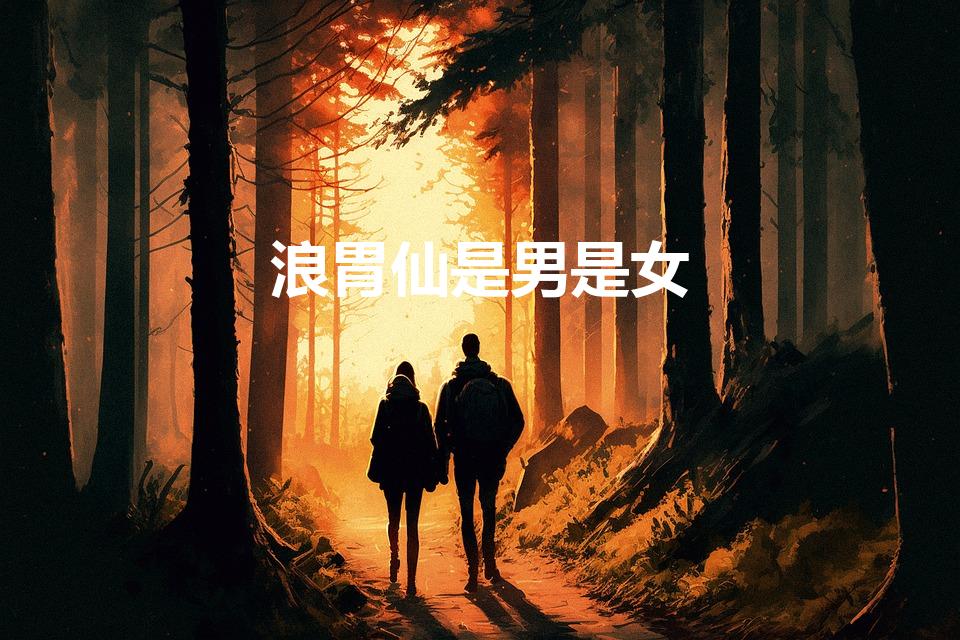 浪胃仙是男是女（浪胃仙到底是男的还是女生）