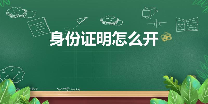 身份证明怎么开（派出所身份证明怎么开）