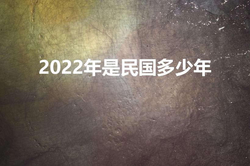 2022年是民国多少年（民国纪年与公元纪年的换算是什么）