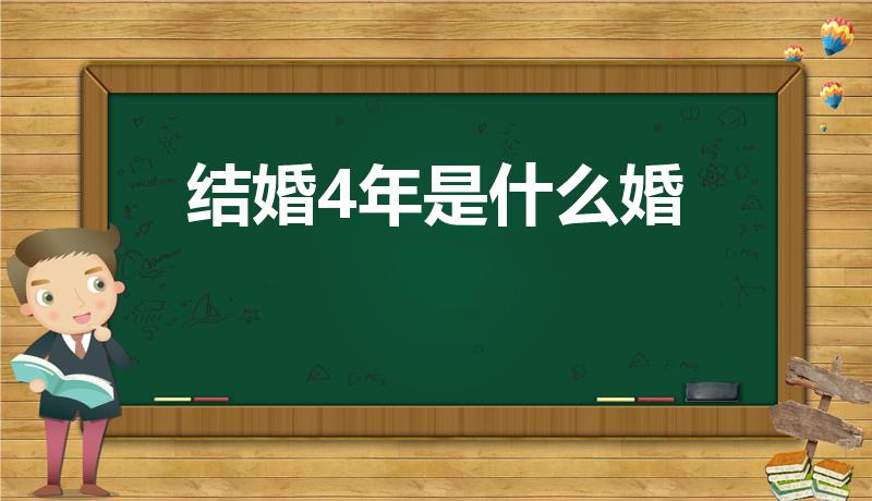 结婚4年是什么婚（四年婚姻是什么婚）