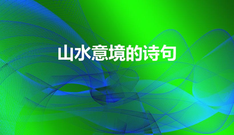 山水意境的诗句（山水意境的诗词名句）
