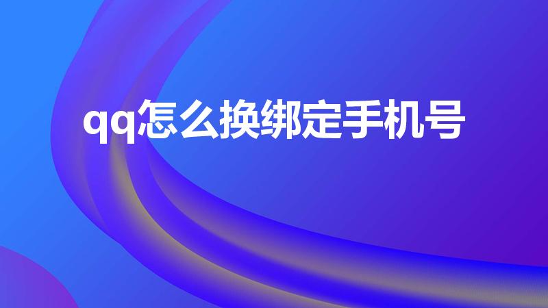 qq怎么换绑定手机号（qq怎么换绑）