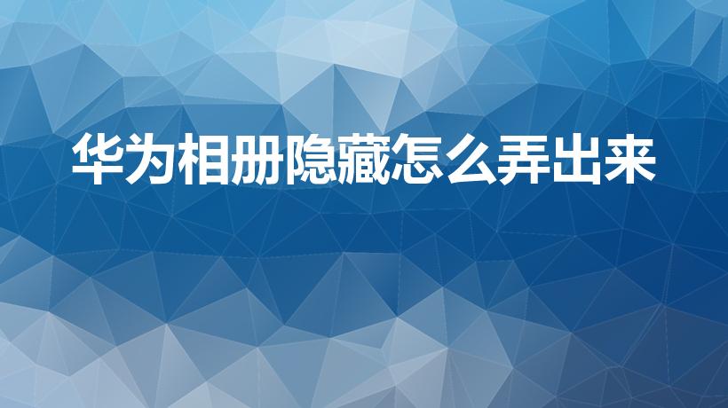 华为相册隐藏怎么弄出来（华为手机照片隐藏了怎么找出来）