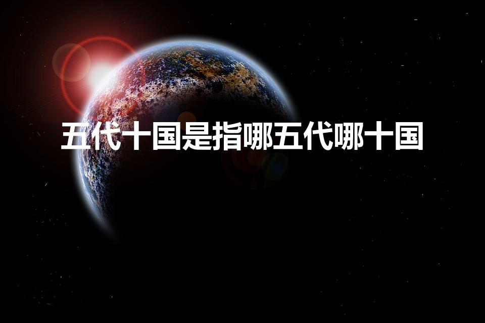 五代十国是指哪五代哪十国（五代十国是哪十国）
