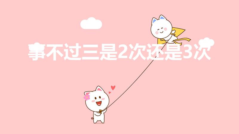 事不过三是2次还是3次（事不过三是3次还是4次）