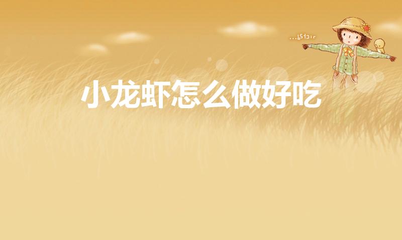 小龙虾怎么做好吃（小龙虾怎么做好吃又简单）