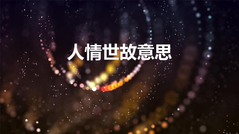 人情世故意思（人情世故的真正含义）