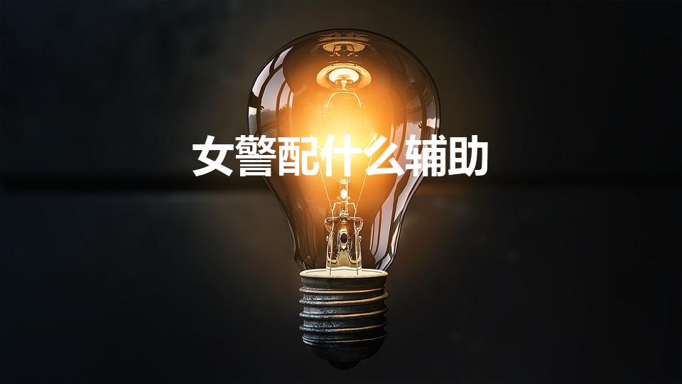 女警配什么辅助（LOL女警配什么辅助）