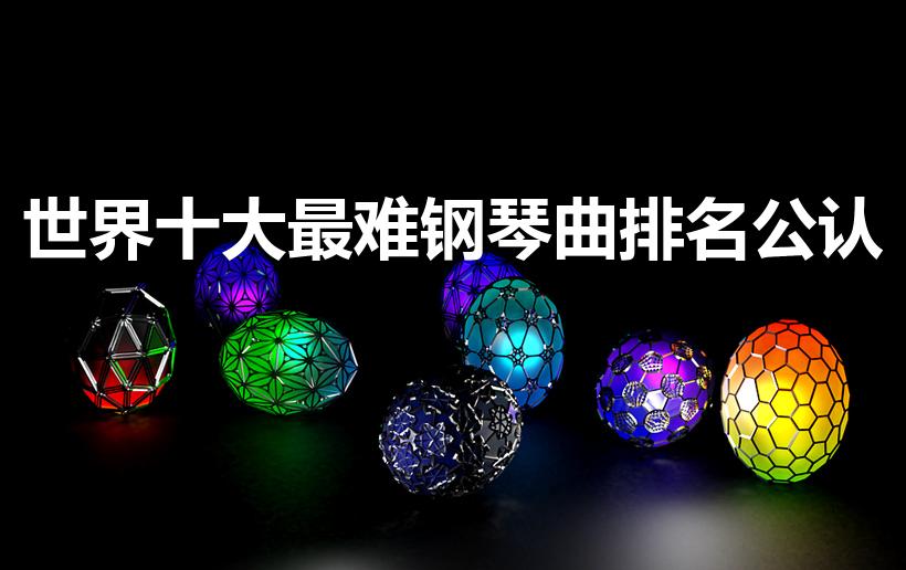 世界十大最难钢琴曲排名公认（世界公认最难弹的钢琴曲）