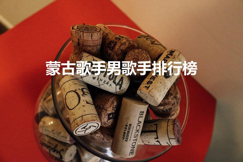 蒙古歌手男歌手排行榜（好声音蒙古歌手哪几位）