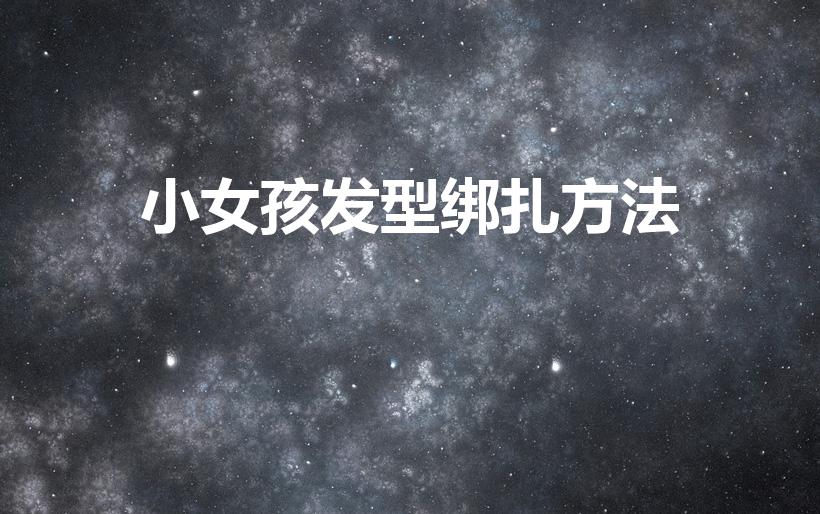 小女孩发型绑扎方法（8一12小女孩发型绑扎方法）