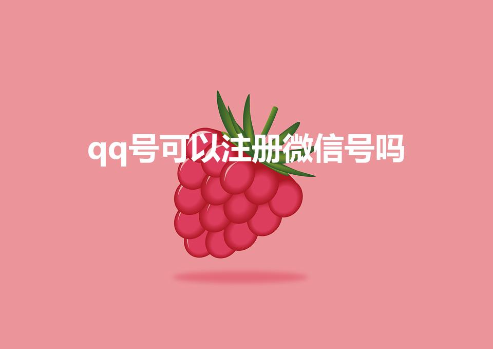 qq号可以注册微信号吗（用QQ号可以注册微信号吗）