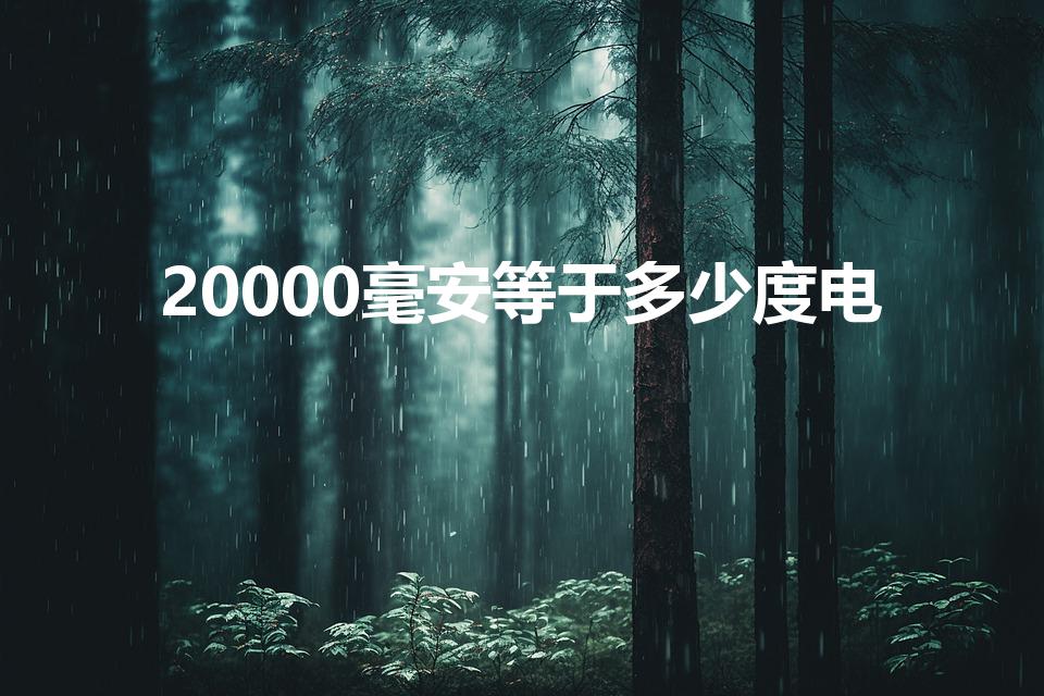 20000毫安等于多少度电（20万毫安等于多少度电）