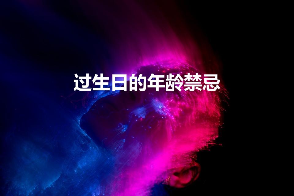 过生日的年龄禁忌（女人什么年龄不能过生日）