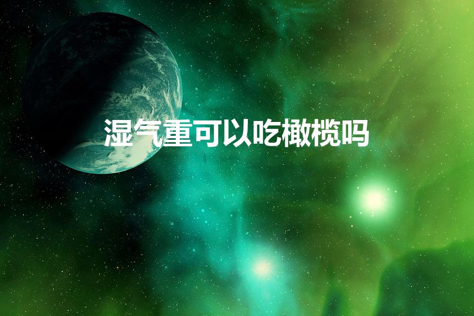 湿气重可以吃橄榄吗（吃什么水果祛湿下火）