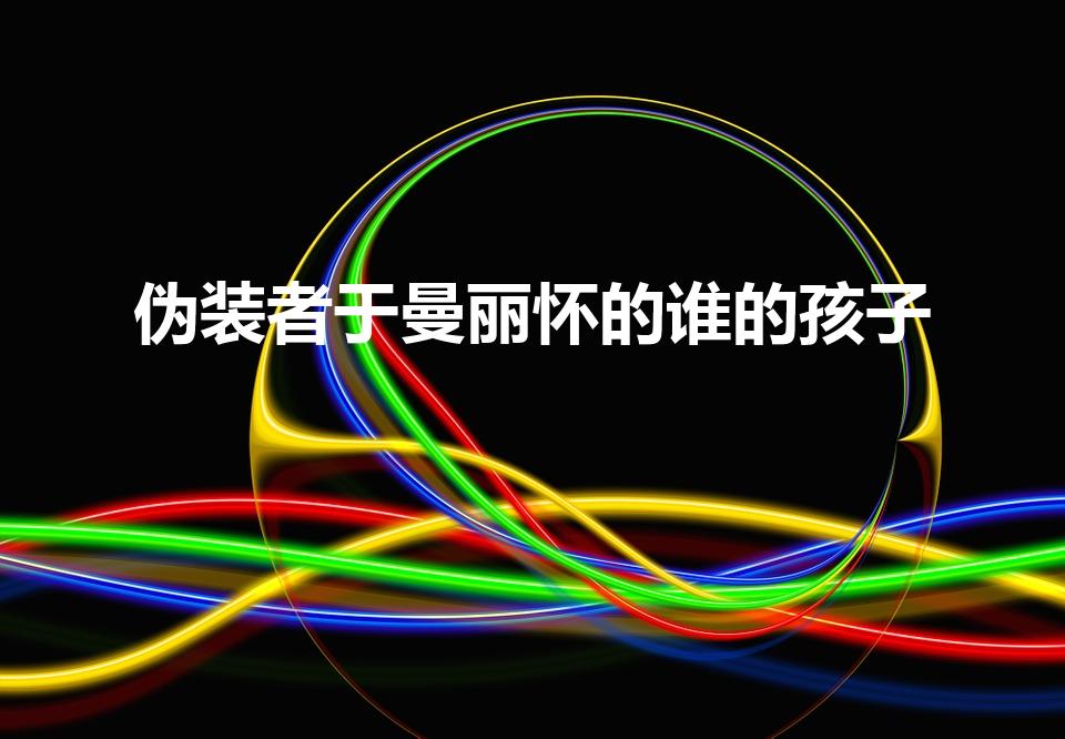伪装者于曼丽怀的谁的孩子（伪装者曼丽是谁的女儿）