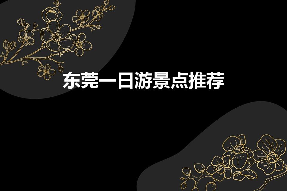 东莞一日游景点推荐（东莞一日游最佳去处）