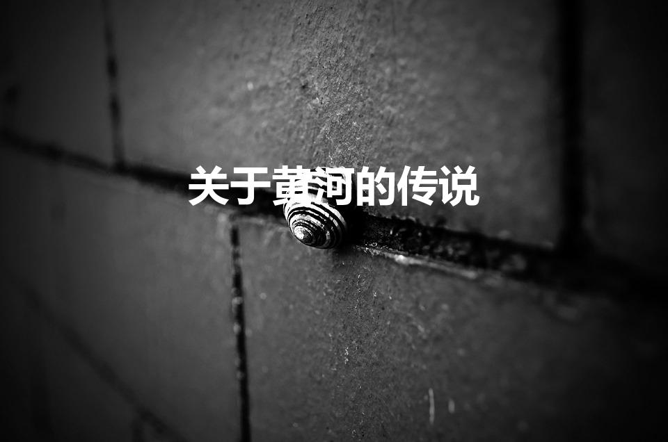 关于黄河的传说（有关黄河的民间故事和神话传说）