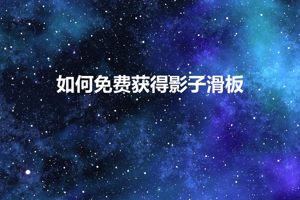 如何免费获得影子滑板（怎么卡影子滑板）