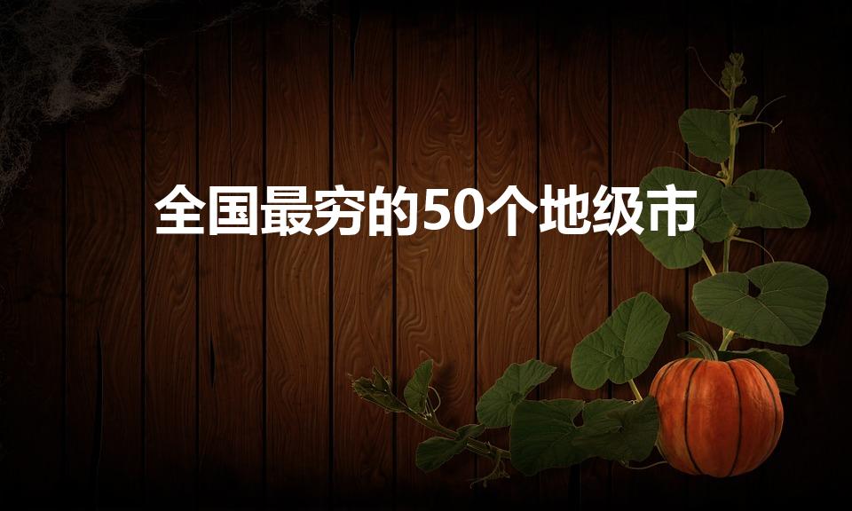 全国最穷的50个地级市（中国最穷的100个城市排名）