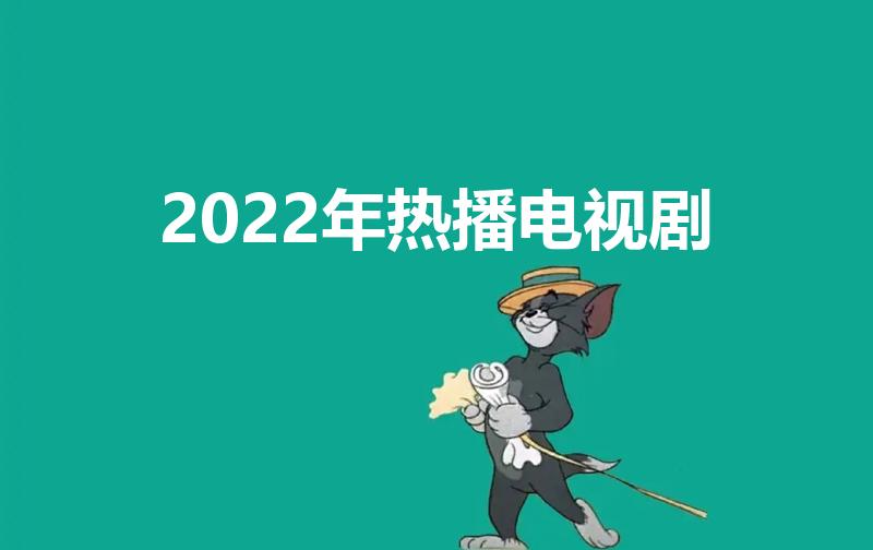2022年热播电视剧（2022热播的十部电视剧）