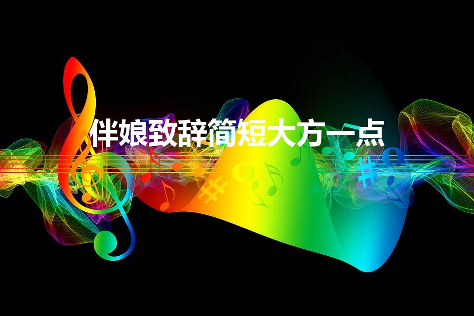 伴娘致辞简短大方一点（两三句伴娘致辞）