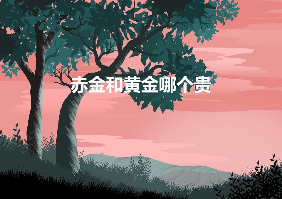 赤金和黄金哪个贵（黄金的分类有哪些哪种最贵）