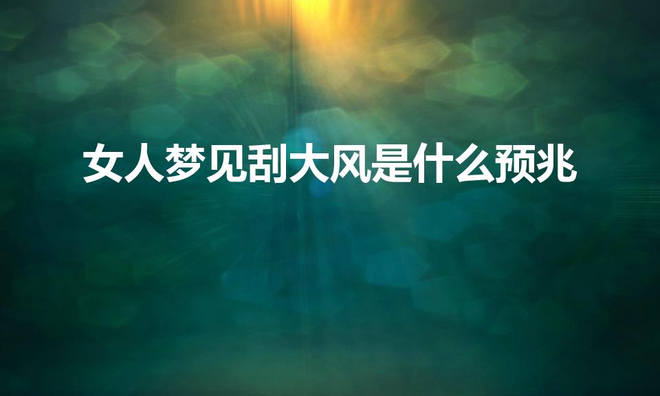 女人梦见刮大风是什么预兆（女人梦见刮好大的风什么寓意）