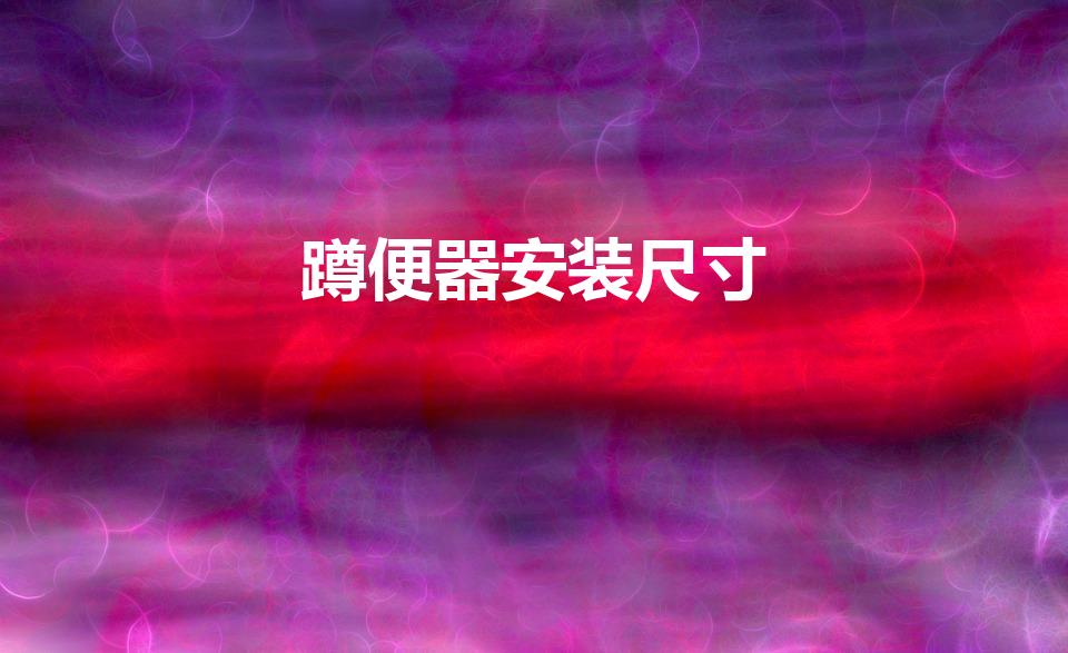 蹲便器安装尺寸（蹲便器安装尺寸规格一般为多少）