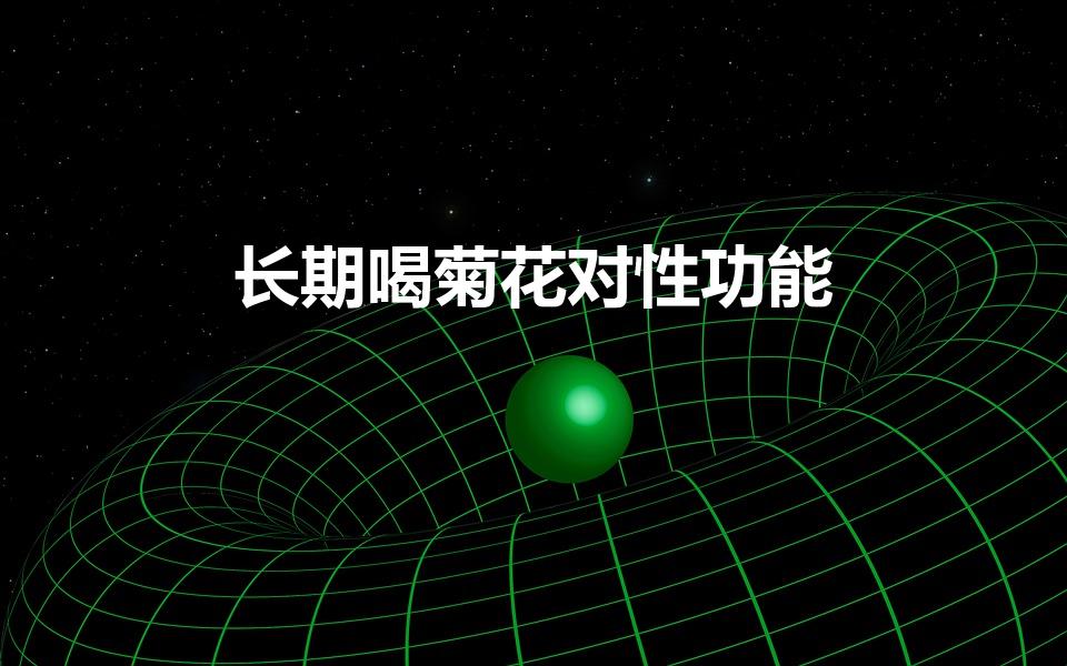 长期喝菊花对性功能（提高男性性功能的茶）