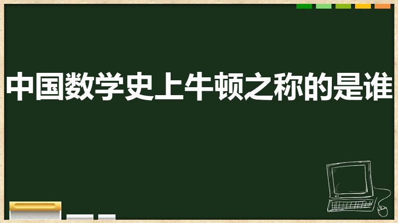 中国数学史上牛顿之称的是谁