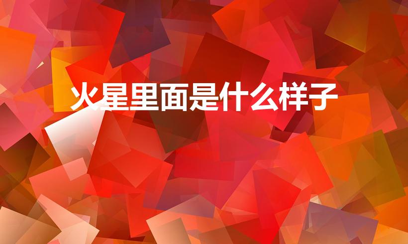 火星里面是什么样子（火星长什么样）