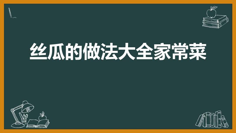 丝瓜的做法大全家常菜（丝瓜怎么炒）