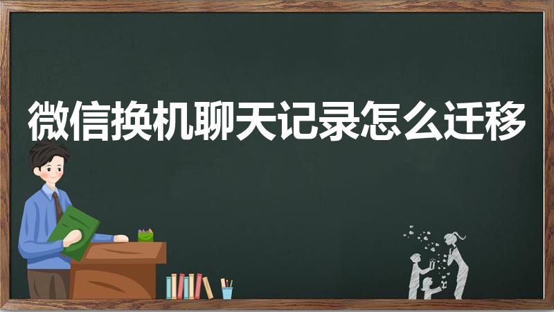 微信换机聊天记录怎么迁移（新换手机微信记录怎么迁移）