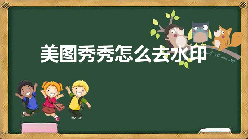 美图秀秀怎么去水印（美图秀秀去照片水印功能怎样使用）