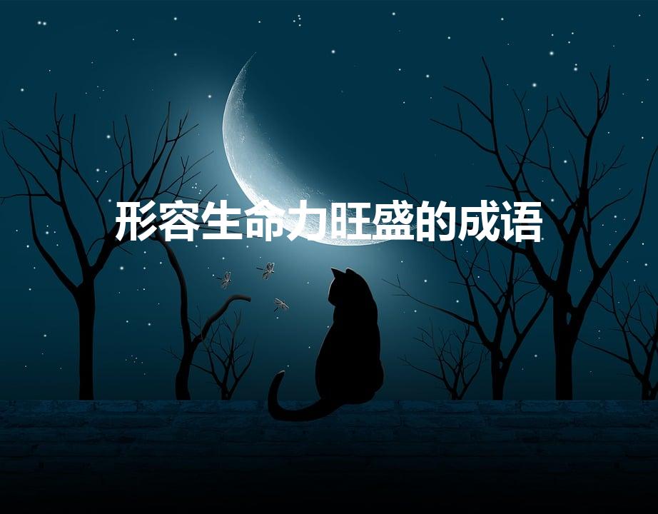 形容生命力旺盛的成语（形容生命力旺盛,朝气蓬薄的成语）