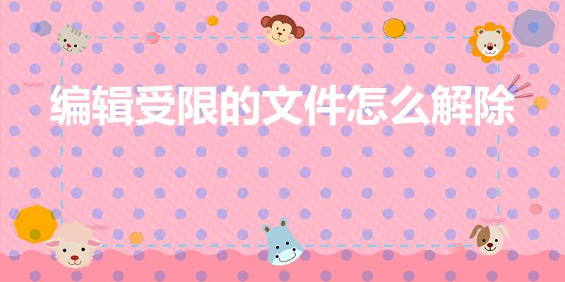 编辑受限的文件怎么解除（word编辑受限怎么解除）