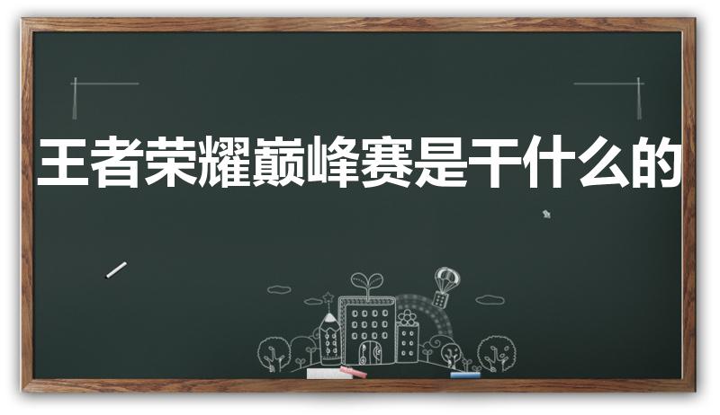 王者荣耀巅峰赛是干什么的（王者荣耀巅峰赛有什么用）