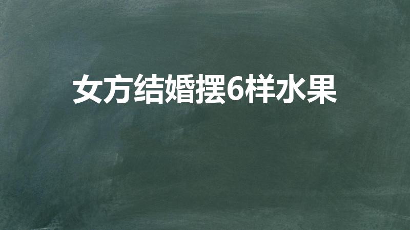 女方结婚摆6样水果（结婚图片喜庆,女方结婚摆6样水果）