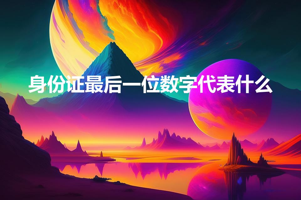 身份证最后一位数字代表什么（身份证号码最后一位代表什么）