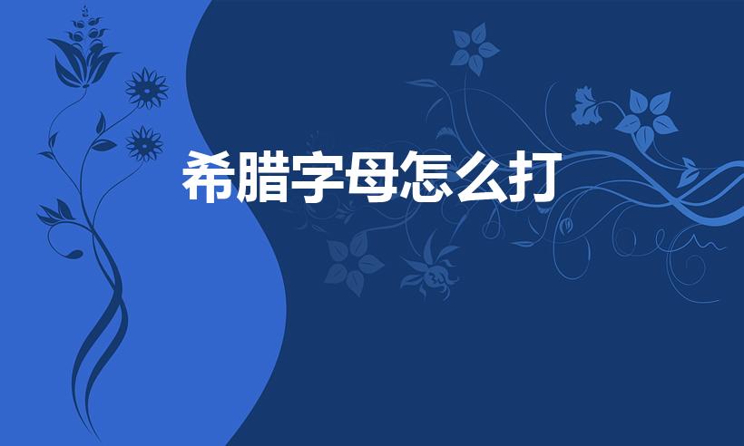 希腊字母怎么打（希腊字母怎么打出来）